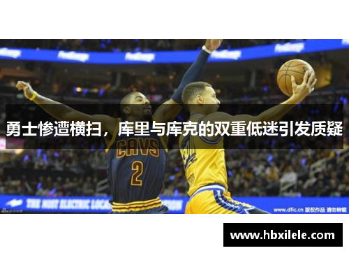 勇士惨遭横扫，库里与库克的双重低迷引发质疑