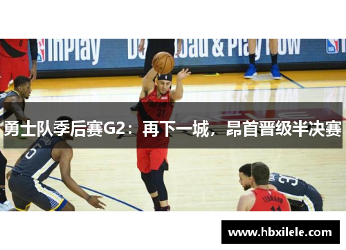 勇士队季后赛G2：再下一城，昂首晋级半决赛