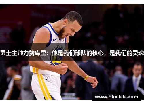 勇士主帅力赞库里：他是我们球队的核心，是我们的灵魂