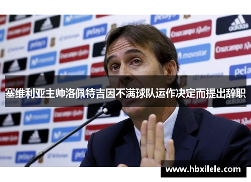 塞维利亚主帅洛佩特吉因不满球队运作决定而提出辞职