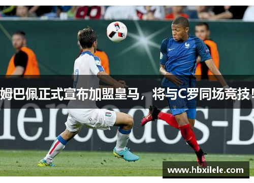 姆巴佩正式宣布加盟皇马，将与C罗同场竞技！
