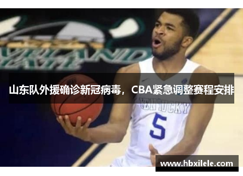 山东队外援确诊新冠病毒，CBA紧急调整赛程安排