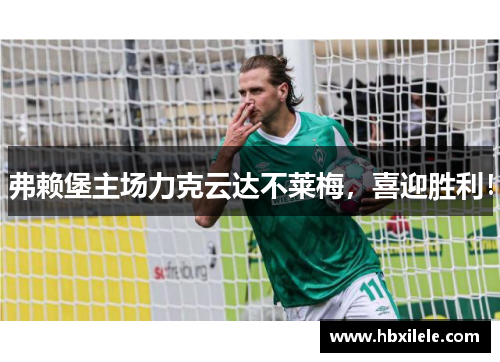 弗赖堡主场力克云达不莱梅，喜迎胜利！