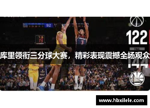 库里领衔三分球大赛，精彩表现震撼全场观众